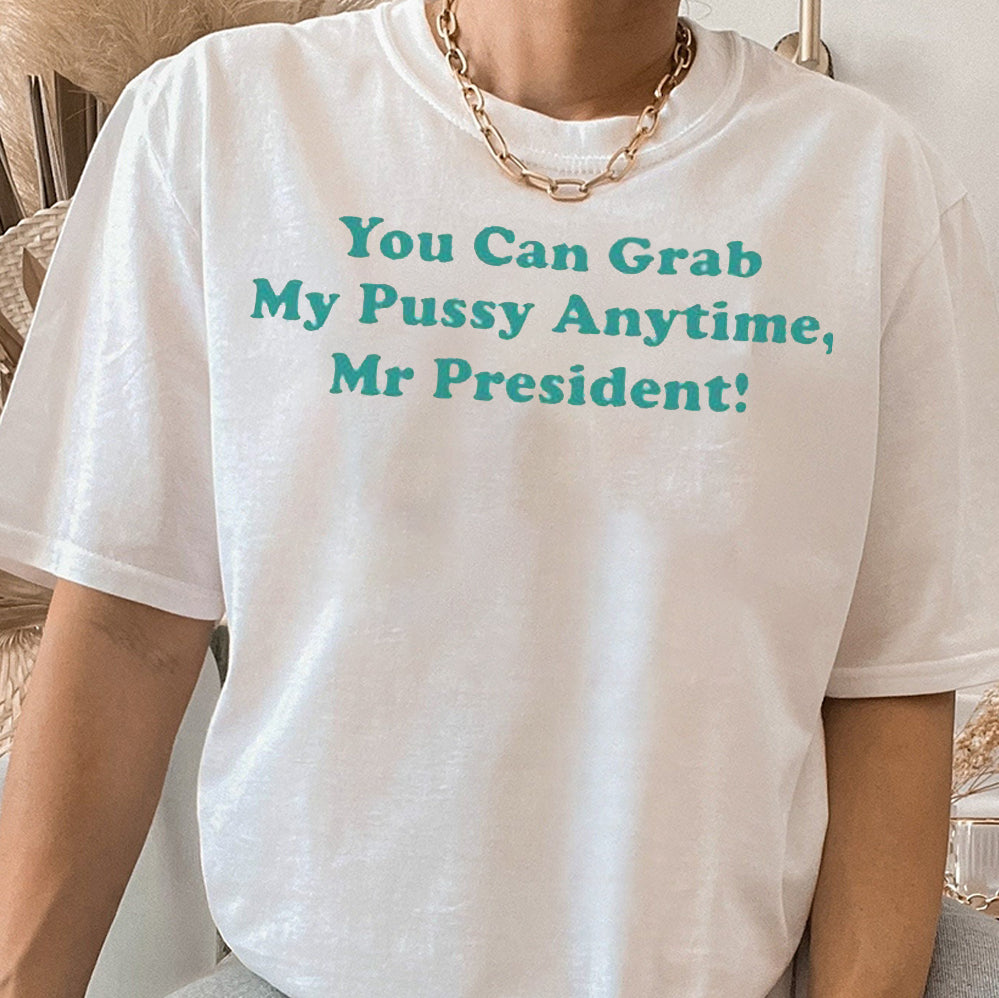 You Can Grab My Pussy Anytime Mr President T Shirt, Sweatshirt, Hoodie, Trending Shirt