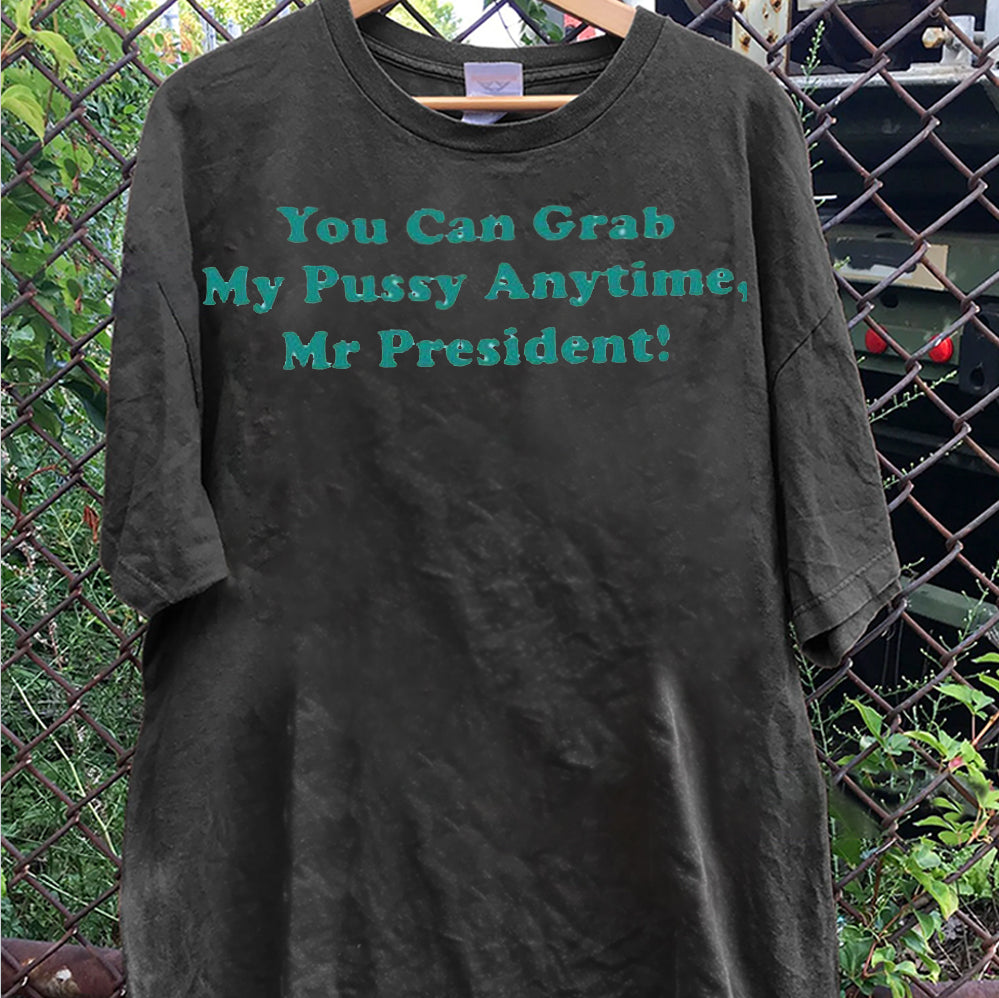 You Can Grab My Pussy Anytime Mr President T Shirt, Sweatshirt, Hoodie, Trending Shirt