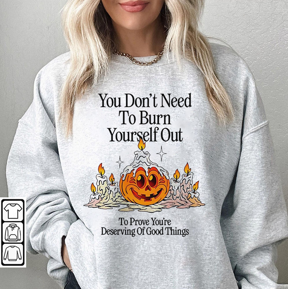 You don't need to burn yourself out to prove you're deserving of good things T-Shirts, Sweatshirt, Hoodie