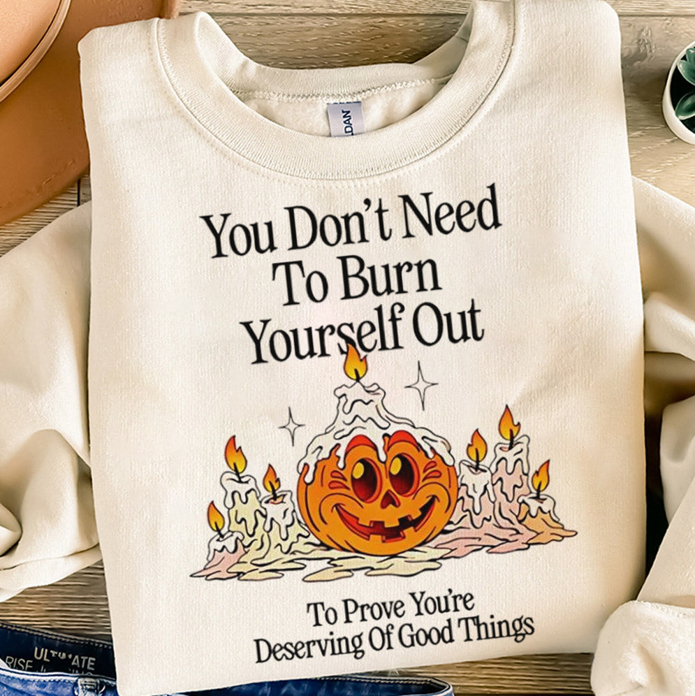 You don't need to burn yourself out to prove you're deserving of good things T-Shirts, Sweatshirt, Hoodie