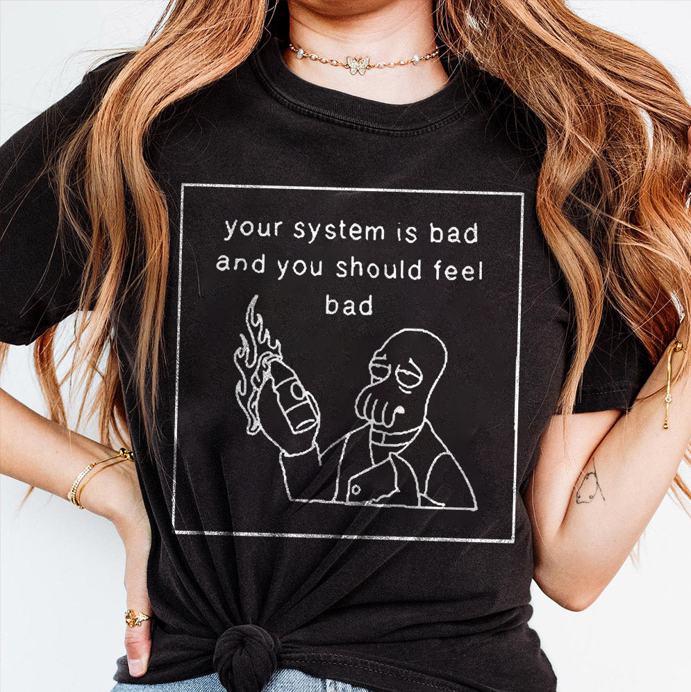 Your System Is Bad And You Should Feel Bad T-Shirt, Sweatshirt, Hoodie