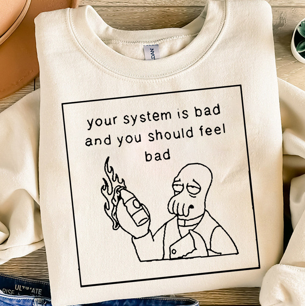 Your System Is Bad And You Should Feel Bad T-Shirt, Sweatshirt, Hoodie